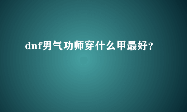 dnf男气功师穿什么甲最好？