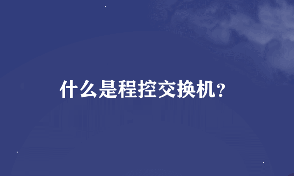 什么是程控交换机？