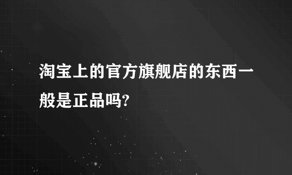 淘宝上的官方旗舰店的东西一般是正品吗?