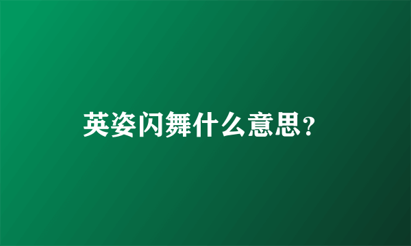 英姿闪舞什么意思？