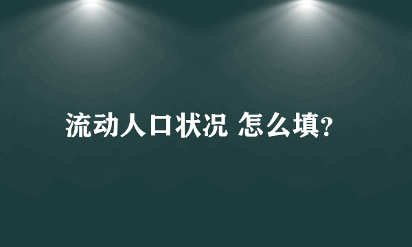 流动人口状况 怎么填？