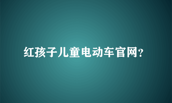 红孩子儿童电动车官网？