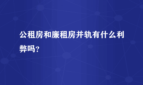 公租房和廉租房并轨有什么利弊吗？