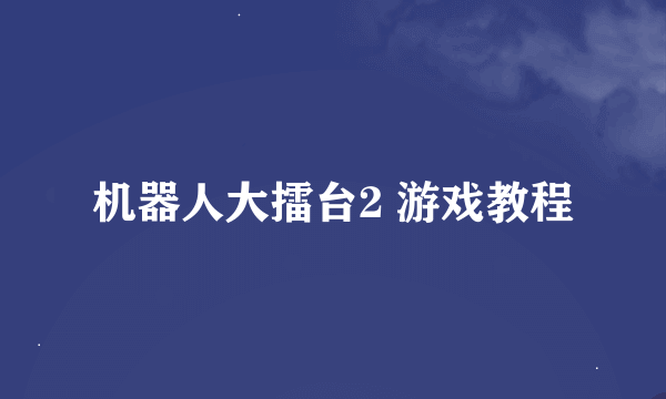 机器人大擂台2 游戏教程