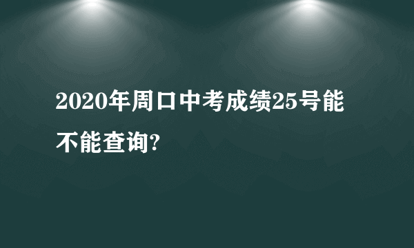 2020年周口中考成绩25号能不能查询?