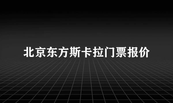 北京东方斯卡拉门票报价