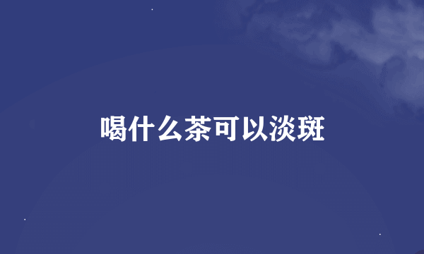 喝什么茶可以淡斑