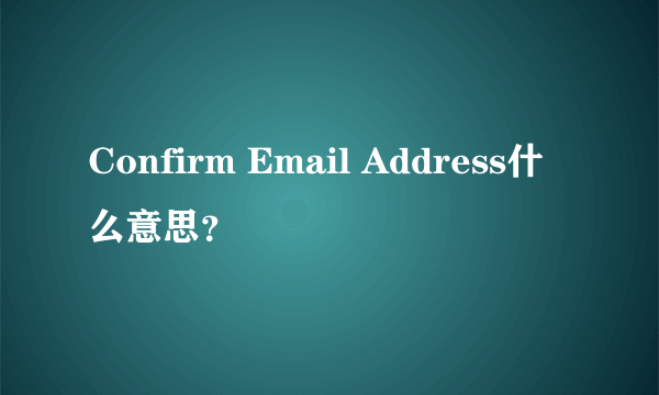 Confirm Email Address什么意思？