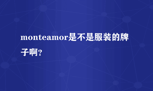 monteamor是不是服装的牌子啊？