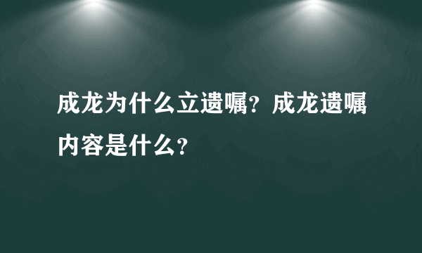 成龙为什么立遗嘱？成龙遗嘱内容是什么？