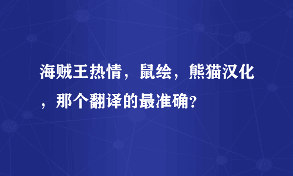 海贼王热情，鼠绘，熊猫汉化，那个翻译的最准确？