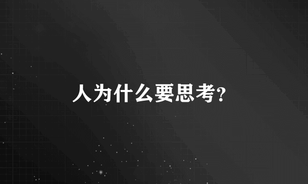 人为什么要思考？