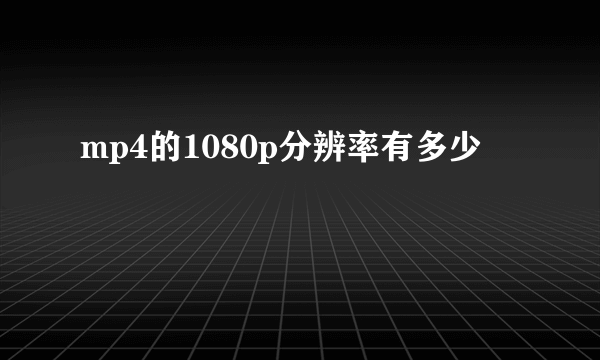 mp4的1080p分辨率有多少