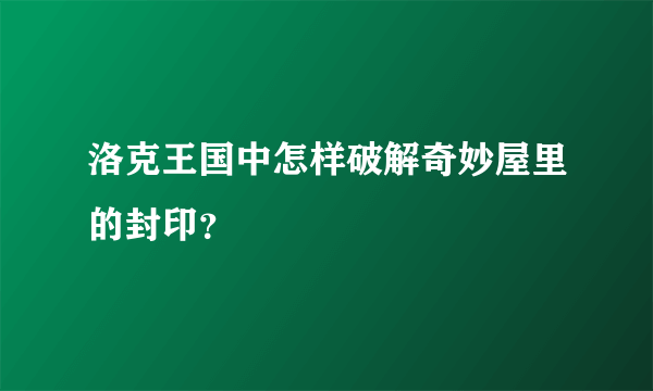 洛克王国中怎样破解奇妙屋里的封印？