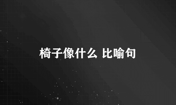 椅子像什么 比喻句