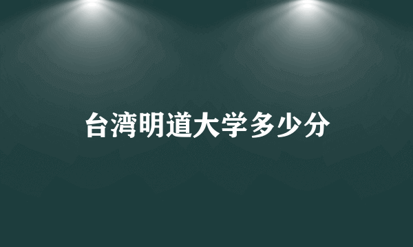 台湾明道大学多少分