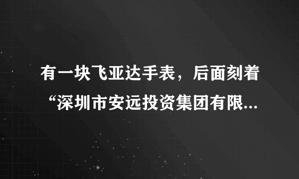 有一块飞亚达手表，后面刻着“深圳市安远投资集团有限公司”“十周年致庆”“1993.11~2003.11”，是什么意