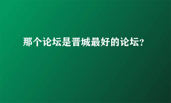 那个论坛是晋城最好的论坛？