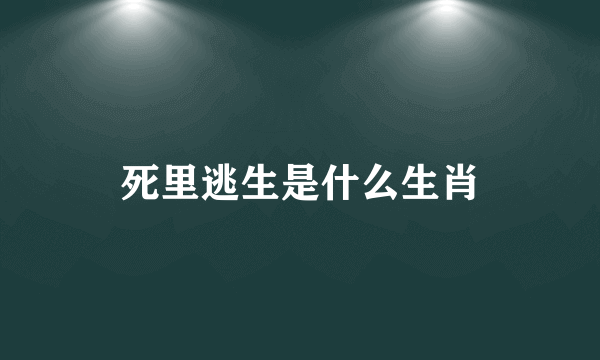 死里逃生是什么生肖