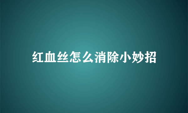 红血丝怎么消除小妙招