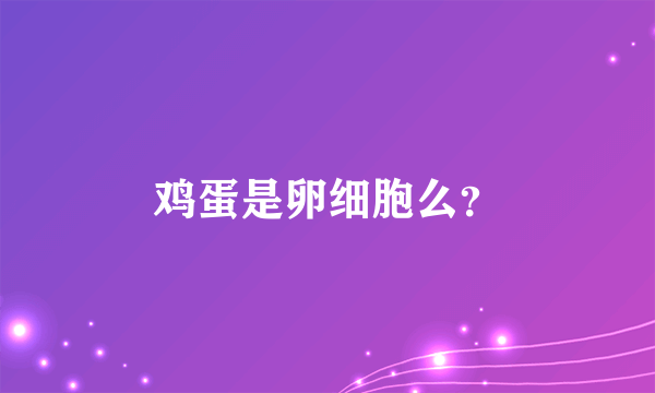 鸡蛋是卵细胞么？