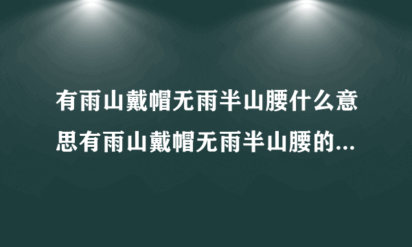 有雨山戴帽无雨半山腰什么意思有雨山戴帽无雨半山腰的意思是什么