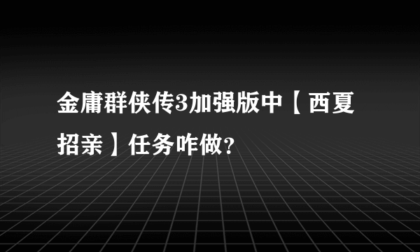 金庸群侠传3加强版中【西夏招亲】任务咋做？