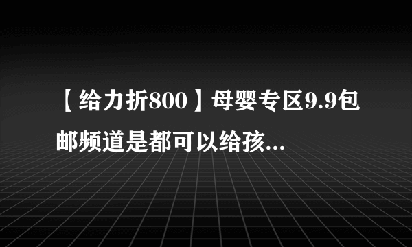 【给力折800】母婴专区9.9包邮频道是都可以给孩子购买，安全吗？