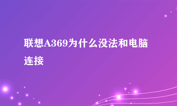 联想A369为什么没法和电脑连接