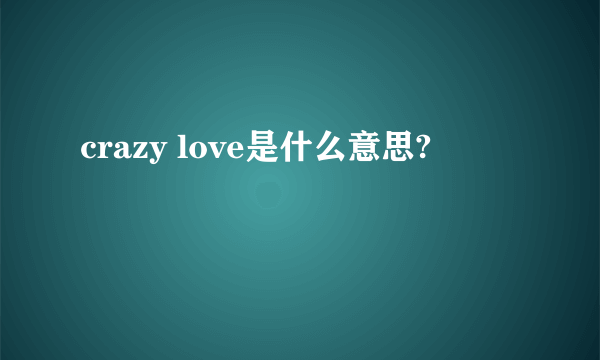 crazy love是什么意思?