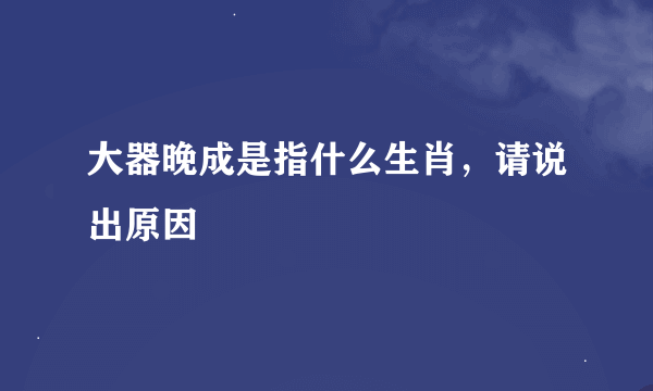 大器晚成是指什么生肖，请说出原因