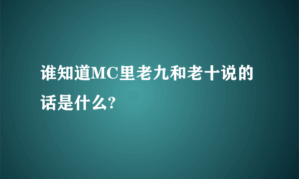 谁知道MC里老九和老十说的话是什么?