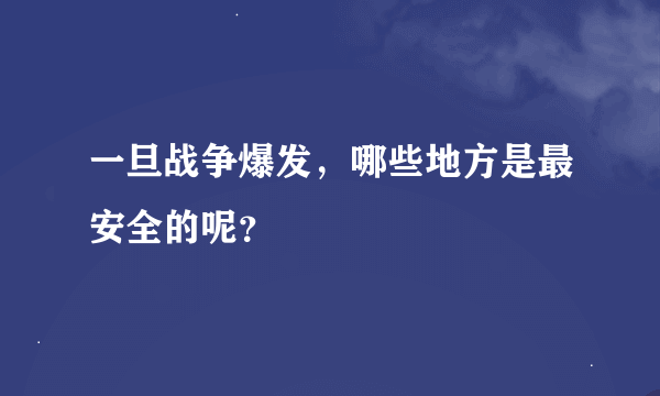 一旦战争爆发，哪些地方是最安全的呢？