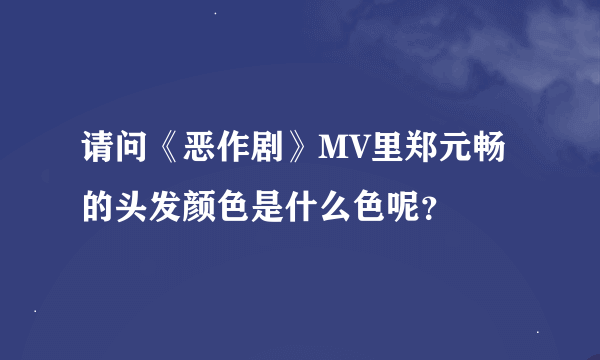 请问《恶作剧》MV里郑元畅的头发颜色是什么色呢？