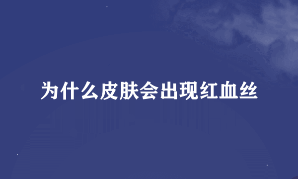 为什么皮肤会出现红血丝