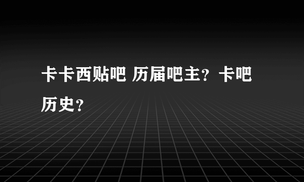 卡卡西贴吧 历届吧主？卡吧历史？