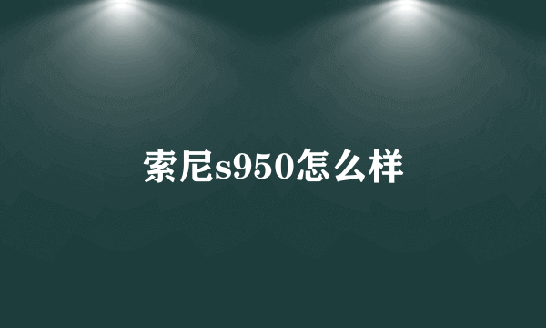 索尼s950怎么样