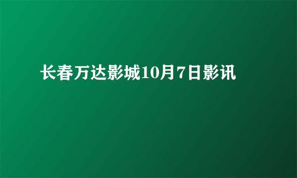 长春万达影城10月7日影讯