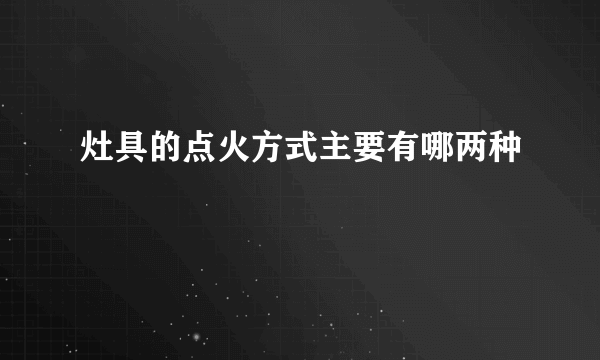 灶具的点火方式主要有哪两种