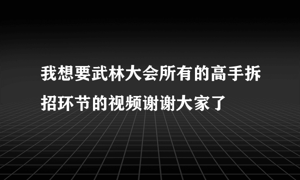 我想要武林大会所有的高手拆招环节的视频谢谢大家了