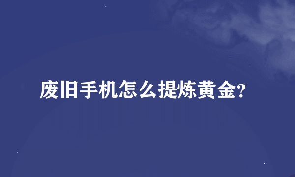 废旧手机怎么提炼黄金？