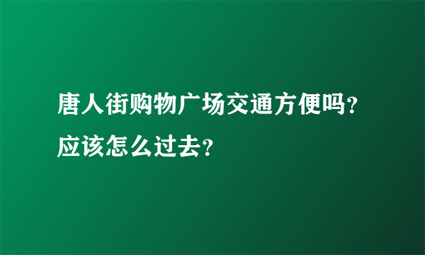 唐人街购物广场交通方便吗？应该怎么过去？