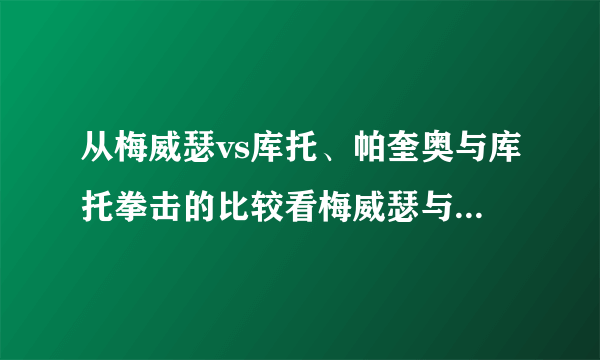 从梅威瑟vs库托、帕奎奥与库托拳击的比较看梅威瑟与帕奎奥谁赢