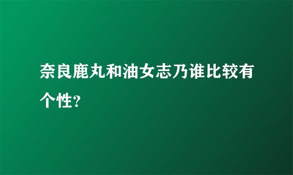 奈良鹿丸和油女志乃谁比较有个性？