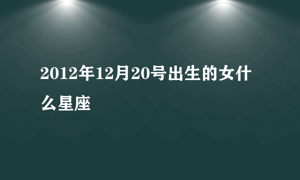 2012年12月20号出生的女什么星座