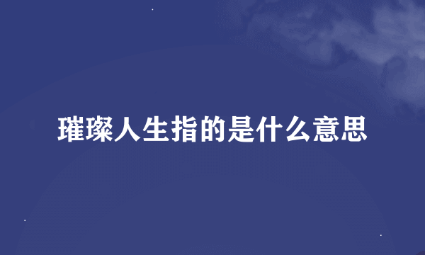 璀璨人生指的是什么意思