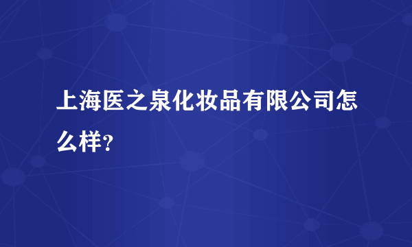 上海医之泉化妆品有限公司怎么样？