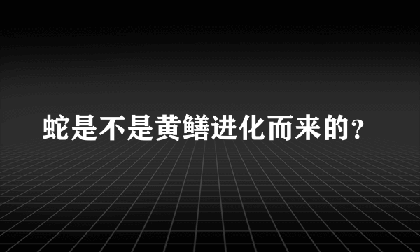 蛇是不是黄鳝进化而来的？