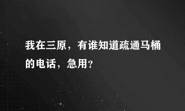 我在三原，有谁知道疏通马桶的电话，急用？