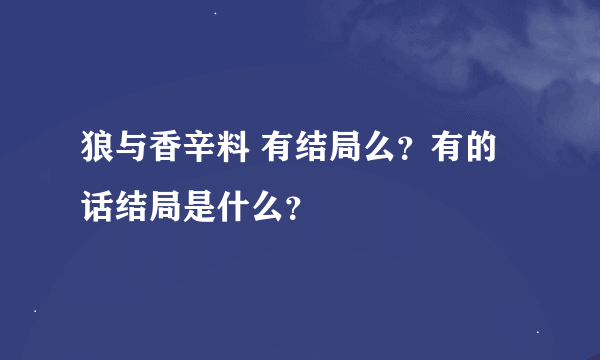 狼与香辛料 有结局么？有的话结局是什么？